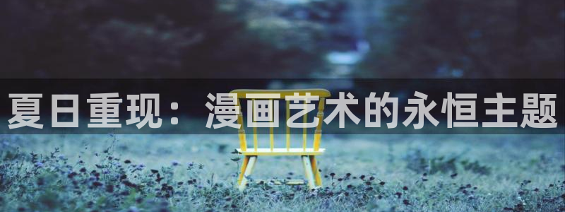 汗汗漫画韩漫入口：夏日重现：漫画艺术的永恒主题