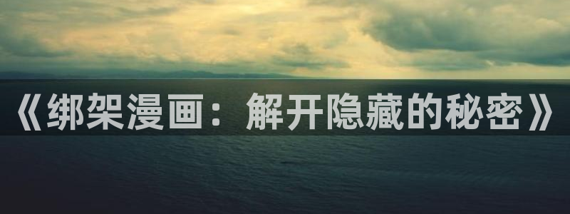 韩漫日漫免费漫画入口：《绑架漫画：解开隐藏的秘密》