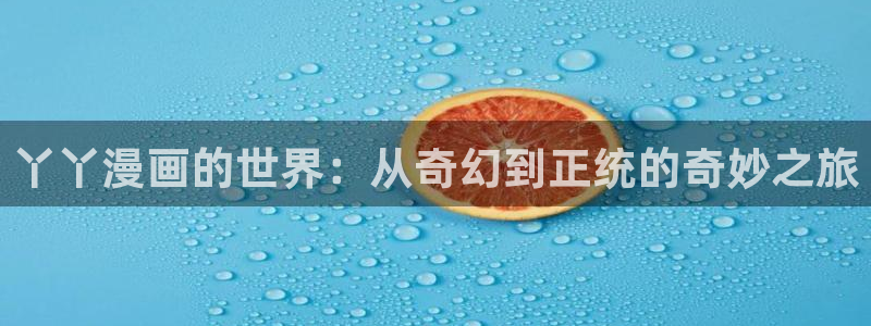 可以看韩漫的漫画官网：丫丫漫画的世界：从奇幻到正统的奇妙之旅