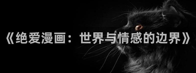 双面家政韩漫免费漫画：《绝爱漫画：世界与情感的边界》